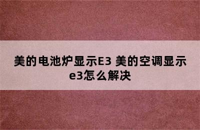 美的电池炉显示E3 美的空调显示e3怎么解决